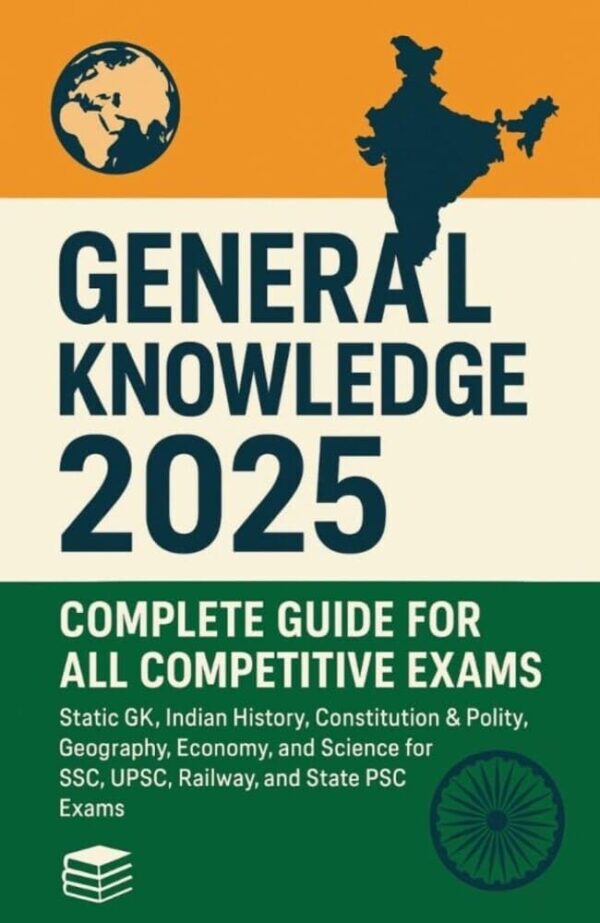 General Knowledge 2025: Complete Guide for All Competitive Exams: Static General Knowledge 2025: Complete Guide for All Competitive Exams: Static GK, Current Affairs, Indian History, Polity, Geography, Economy, and General Science for SSC, UPSC, Banking, and Railway Exams