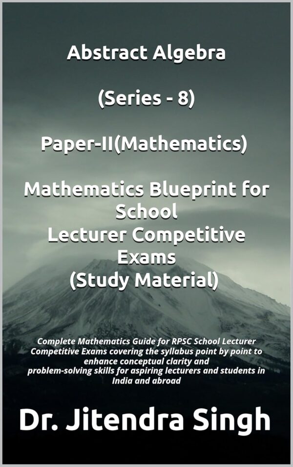 Abstract Algebra (Series - 8): Complete Mathematics Guide for RPSC Abstract Algebra (Series - 8): Complete Mathematics Guide for RPSC School Lecturer Competitive Exams (Mathematics Blueprint for School Lecturer Competitive Exams)