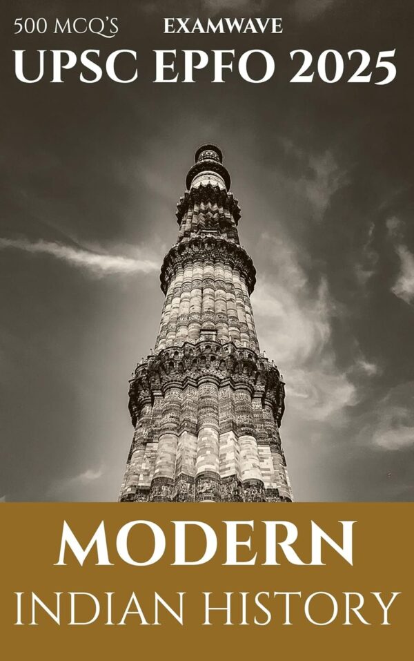 Modern Indian History (1757–1947) for UPSC EPFO & Competitive Exams :500 Solved MCQs: Master Modern Indian History with 500 Solved MCQs – Exam-Oriented for UPSC EPFO, SSC, Defence & State PSCs